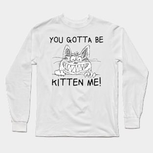 YOU GOTTA TO BE KITTEN ME! Cute Cat FUNNY Long Sleeve T-Shirt